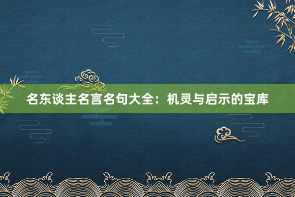 名东谈主名言名句大全：机灵与启示的宝库